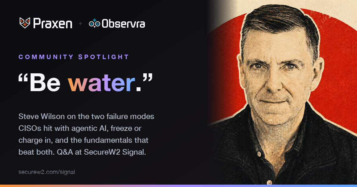 Praxen + Observra — Community Spotlight: Be water. Steve Wilson on the two failure modes CISOs hit with agentic AI, and the fundamentals that beat both. Q&A at SecureW2 Signal.